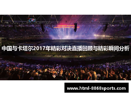 中国与卡塔尔2017年精彩对决直播回顾与精彩瞬间分析