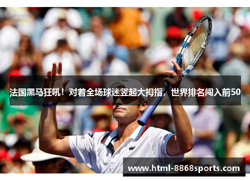 法国黑马狂吼！对着全场球迷竖起大拇指，世界排名闯入前50