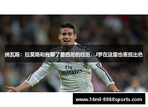 纳瓦斯：拉莫斯和我聊了墨西哥的经历，J罗在这里也表现出色