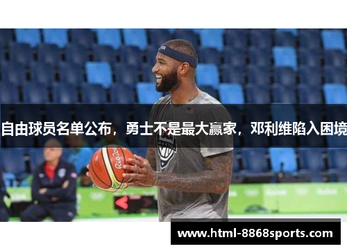 自由球员名单公布，勇士不是最大赢家，邓利维陷入困境