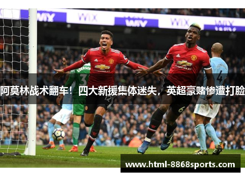 阿莫林战术翻车！四大新援集体迷失，英超豪赌惨遭打脸