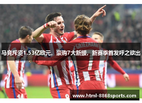 马竞斥资1.53亿欧元,豪购7大新援,新赛季首发呼之欲出