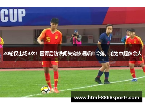 20轮仅出场3次！国青后防铁闸失宠惨遭斯帅冷落，沦为中超多余人