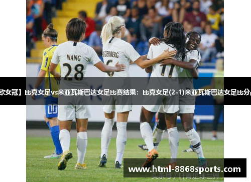 【欧女冠】比克女足vs米亚瓦斯巴达女足比赛结果:比克女足(2-1)米亚瓦斯巴达女足比分战报